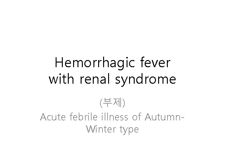 Hemorrhagic fever with renal syndrome (부제) Acute febrile illness of Autumn. Winter type 