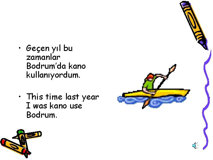  • Geçen yıl bu zamanlar Bodrum’da kano kullanıyordum. • This time last year