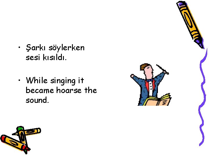  • Şarkı söylerken sesi kısıldı. • While singing it became hoarse the sound.