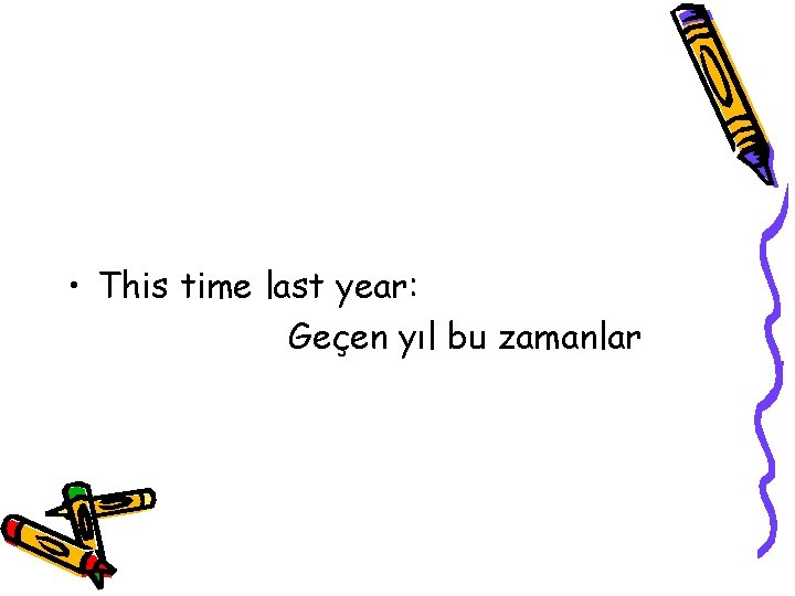  • This time last year: Geçen yıl bu zamanlar 