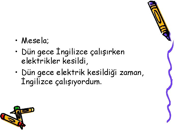  • Mesela; • Dün gece İngilizce çalışırken elektrikler kesildi, • Dün gece elektrik