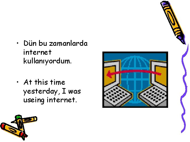  • Dün bu zamanlarda internet kullanıyordum. • At this time yesterday, I was