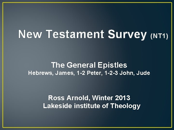 New Testament Survey The General Epistles Hebrews, James, 1 -2 Peter, 1 -2 -3