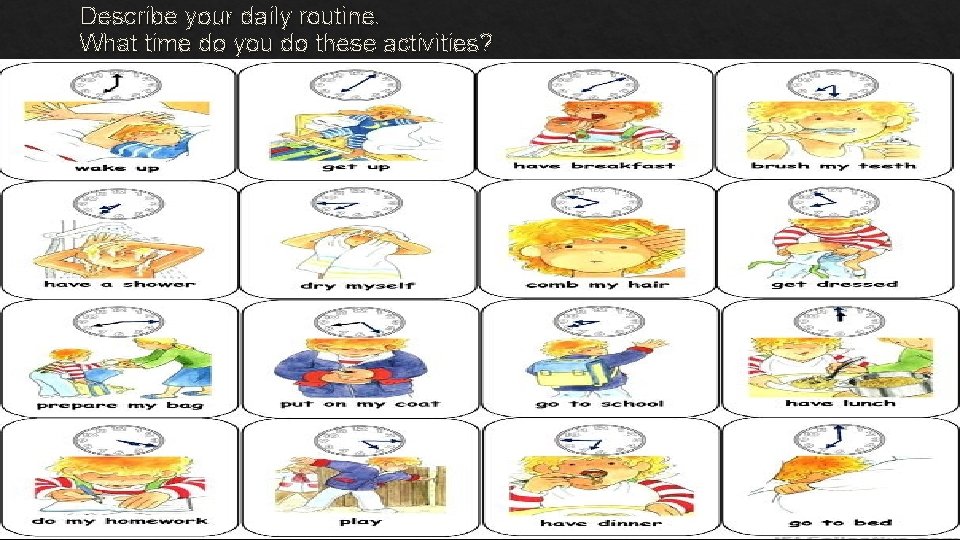 Describe your daily routine. What time do you do these activities? 