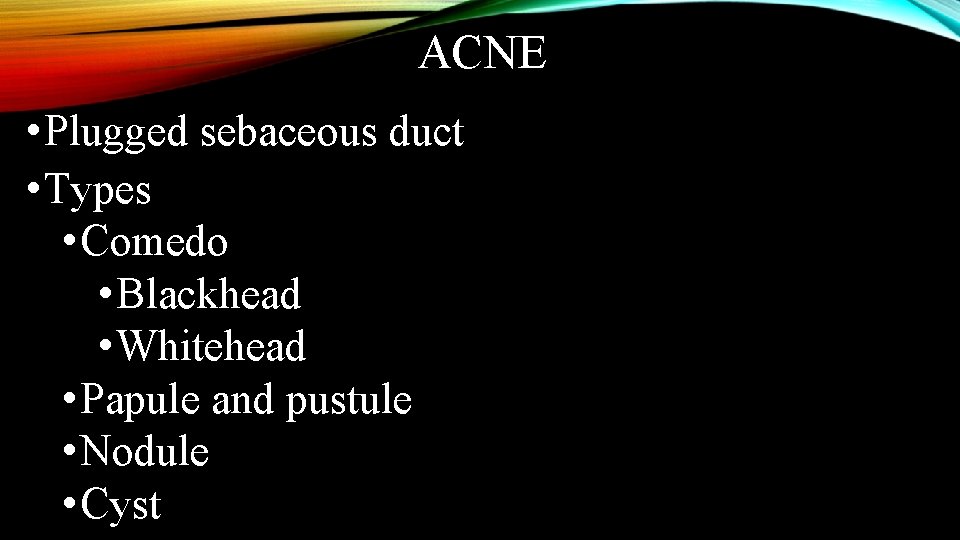 ACNE • Plugged sebaceous duct • Types • Comedo • Blackhead • Whitehead •