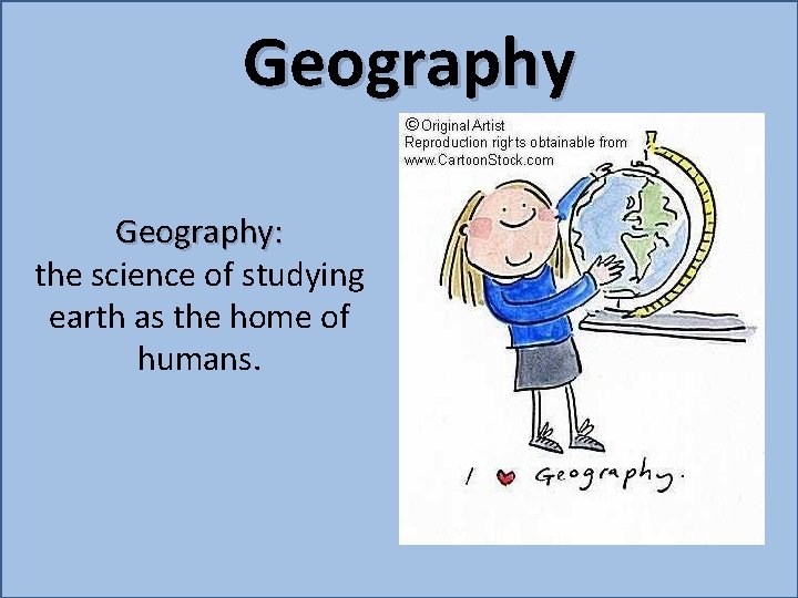 Geography: the science of studying earth as the home of humans. 