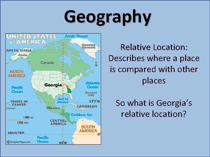 Geography Relative Location: Describes where a place is compared with other places So what
