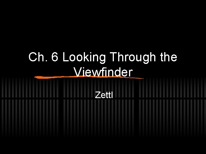 Ch. 6 Looking Through the Viewfinder Zettl 