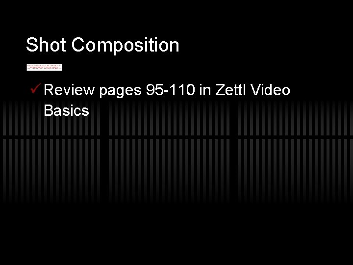 Shot Composition ü Review pages 95 -110 in Zettl Video Basics 