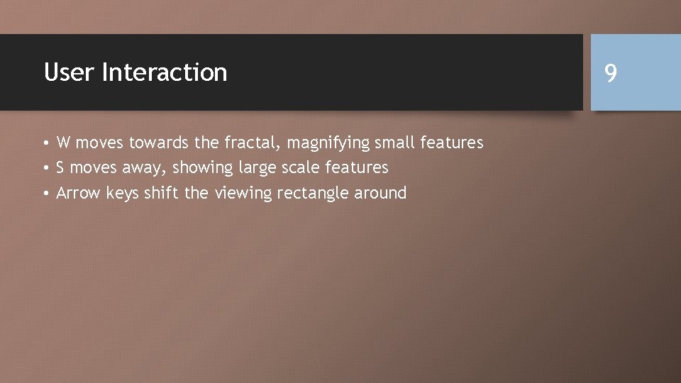 User Interaction • W moves towards the fractal, magnifying small features • S moves
