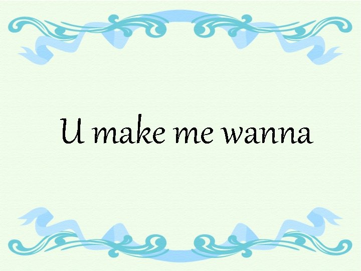 U make me wanna 