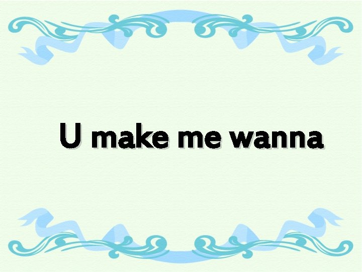 U make me wanna 