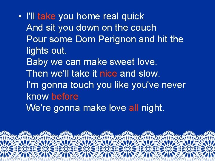  • I'll take you home real quick And sit you down on the