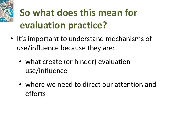 So what does this mean for evaluation practice? • It’s important to understand mechanisms