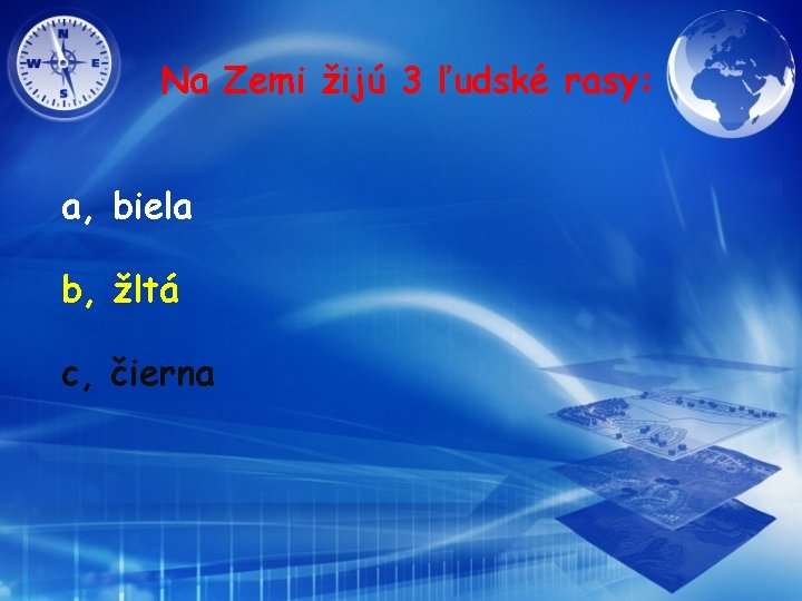 Na Zemi žijú 3 ľudské rasy: a, biela b, žltá c, čierna 