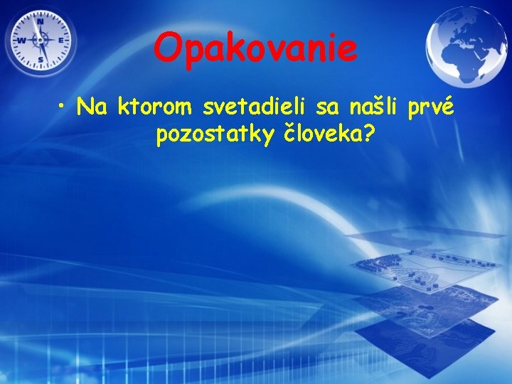 Opakovanie • Na ktorom svetadieli sa našli prvé pozostatky človeka? 