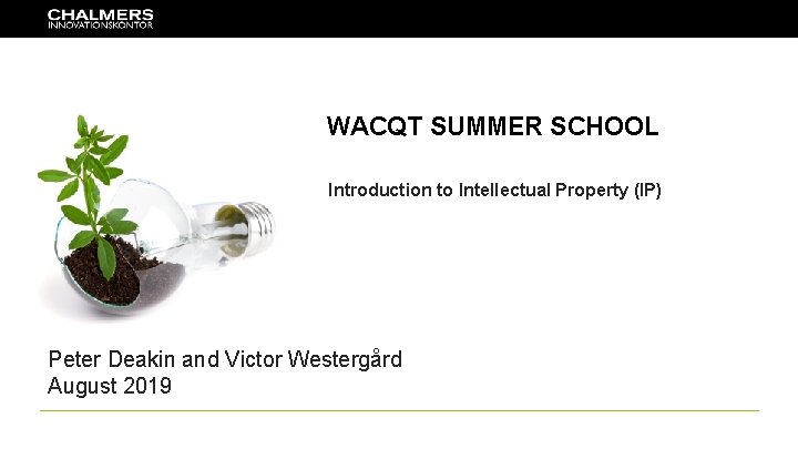 WACQT SUMMER SCHOOL Introduction to Intellectual Property (IP) Peter Deakin and Victor Westergård August