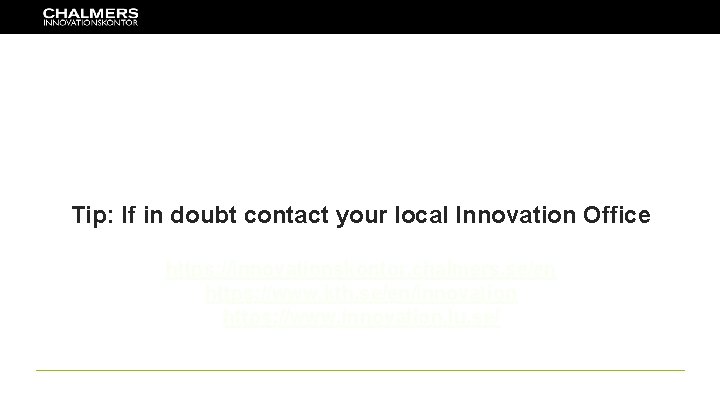 Tip: If in doubt contact your local Innovation Office https: //innovationskontor. chalmers. se/en https: