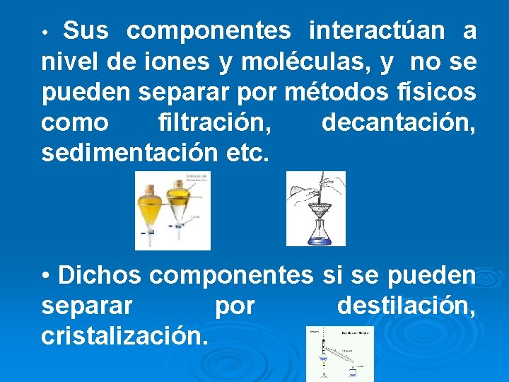 Sus componentes interactúan a nivel de iones y moléculas, y no se pueden separar