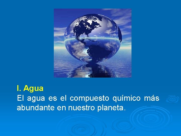 I. Agua El agua es el compuesto químico más abundante en nuestro planeta. 