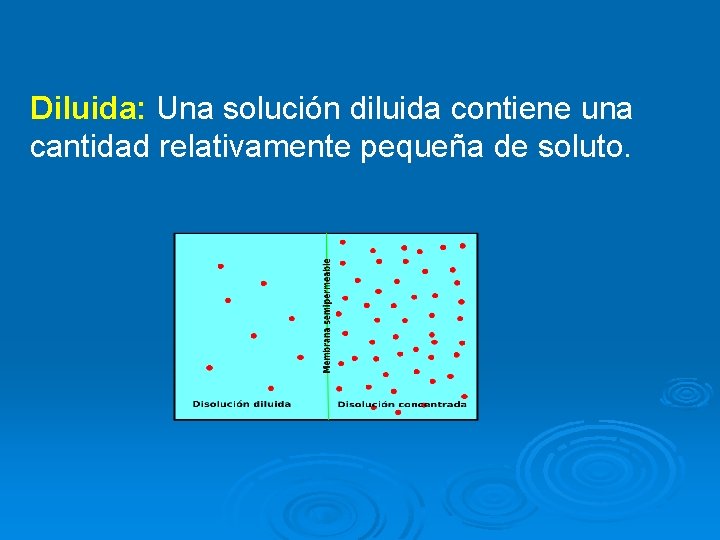 Diluida: Una solución diluida contiene una cantidad relativamente pequeña de soluto. 