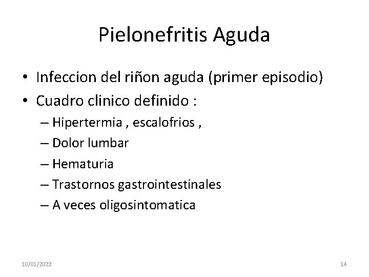 Pielonefritis Aguda • Infeccion del riñon aguda (primer episodio) • Cuadro clinico definido :