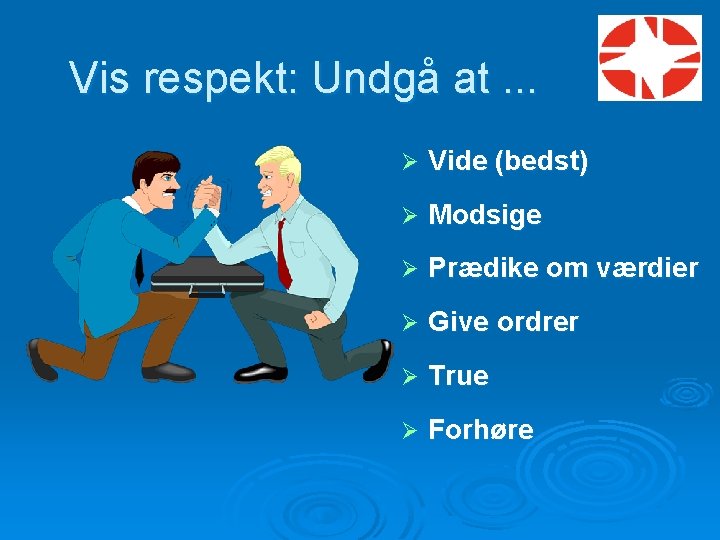 Vis respekt: Undgå at. . . Ø Vide (bedst) Ø Modsige Ø Prædike om