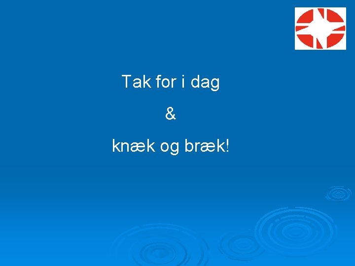 Tak for i dag & knæk og bræk! 