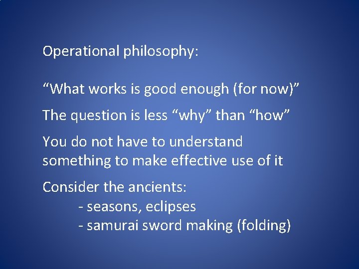 Operational philosophy: “What works is good enough (for now)” The question is less “why”