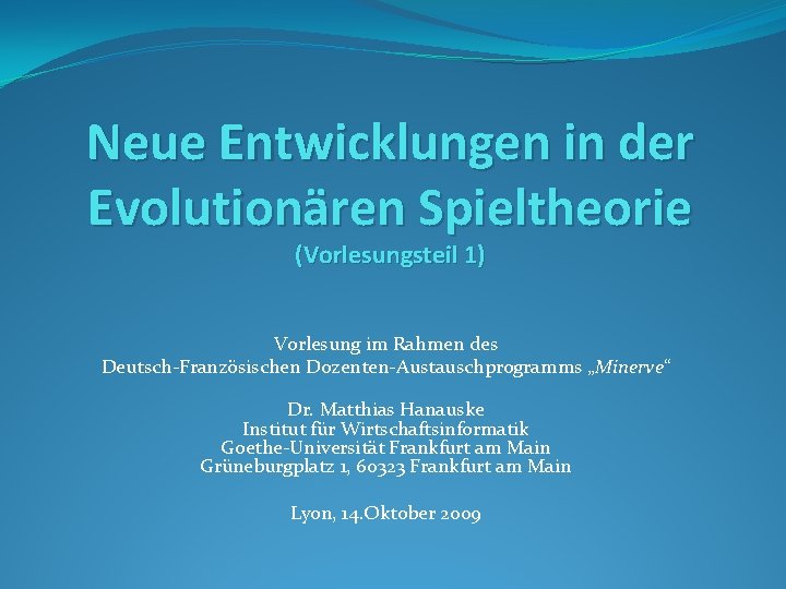 Neue Entwicklungen in der Evolutionären Spieltheorie (Vorlesungsteil 1) Vorlesung im Rahmen des Deutsch-Französischen Dozenten-Austauschprogramms