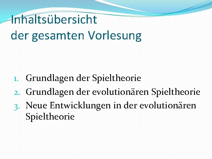 Inhaltsübersicht der gesamten Vorlesung 1. Grundlagen der Spieltheorie 2. Grundlagen der evolutionären Spieltheorie 3.