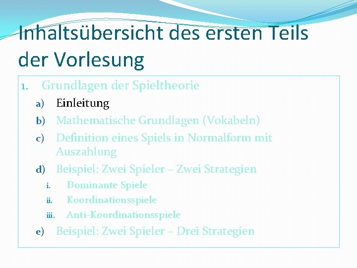 Inhaltsübersicht des ersten Teils der Vorlesung 1. Grundlagen der Spieltheorie Einleitung b) Mathematische Grundlagen