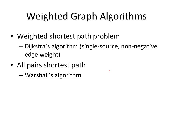 Weighted Graph Algorithms • Weighted shortest path problem – Dijkstra’s algorithm (single-source, non-negative edge