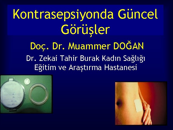 Kontrasepsiyonda Güncel Görüşler Doç. Dr. Muammer DOĞAN Dr. Zekai Tahir Burak Kadın Sağlığı Eğitim