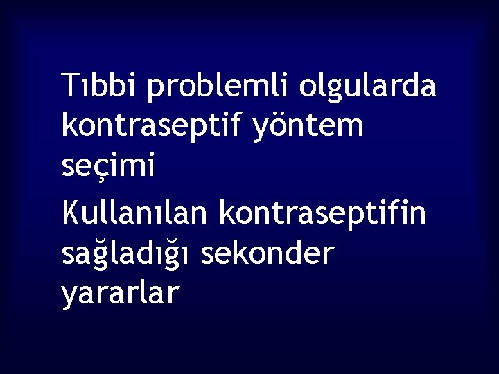 Tıbbi problemli olgularda kontraseptif yöntem seçimi Kullanılan kontraseptifin sağladığı sekonder yararlar 