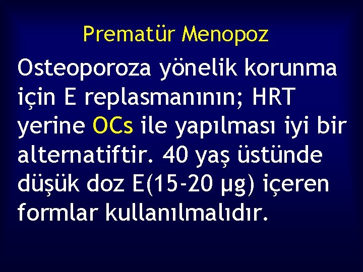 Prematür Menopoz Osteoporoza yönelik korunma için E replasmanının; HRT yerine OCs ile yapılması iyi