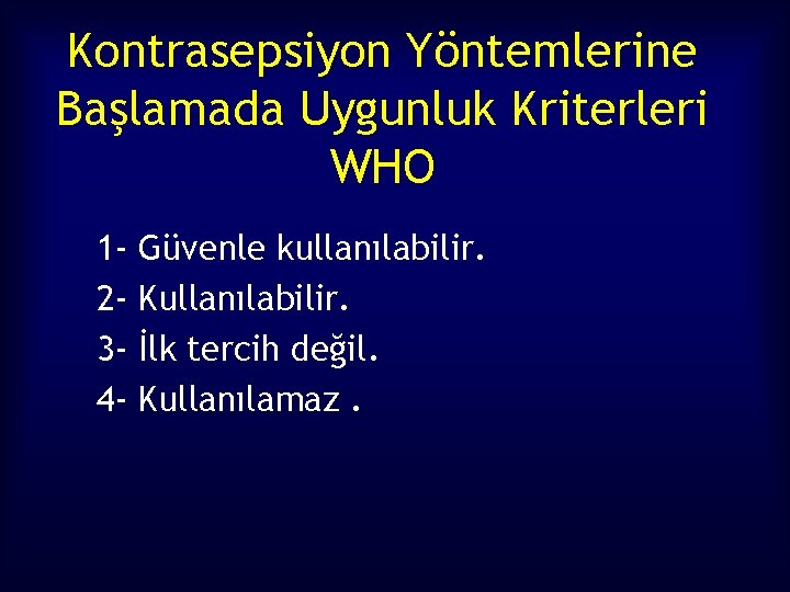 Kontrasepsiyon Yöntemlerine Başlamada Uygunluk Kriterleri WHO 1234 - Güvenle kullanılabilir. Kullanılabilir. İlk tercih değil.