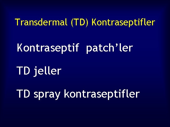 Transdermal (TD) Kontraseptifler Kontraseptif patch’ler TD jeller TD spray kontraseptifler 