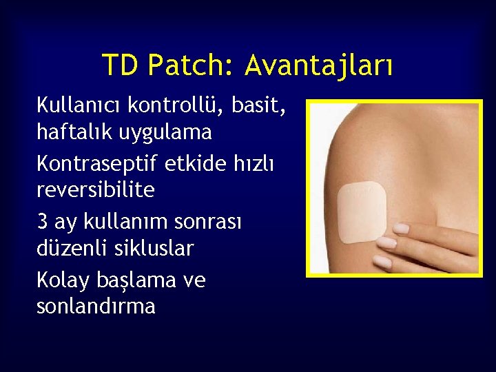 TD Patch: Avantajları Kullanıcı kontrollü, basit, haftalık uygulama Kontraseptif etkide hızlı reversibilite 3 ay