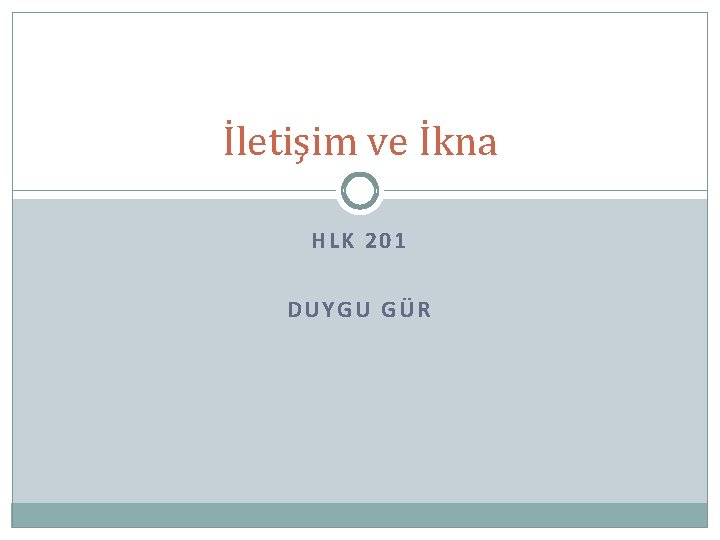 İletişim ve İkna HLK 201 DUYGU GÜR 