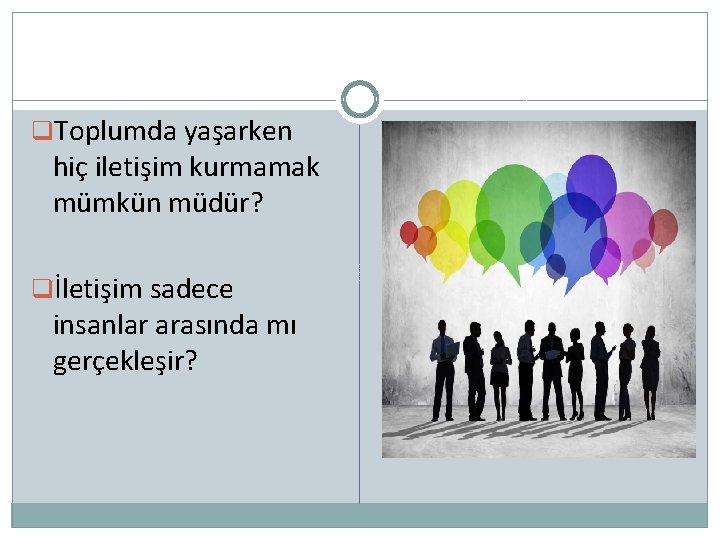 q. Toplumda yaşarken hiç iletişim kurmamak mümkün müdür? qİletişim sadece insanlar arasında mı gerçekleşir?