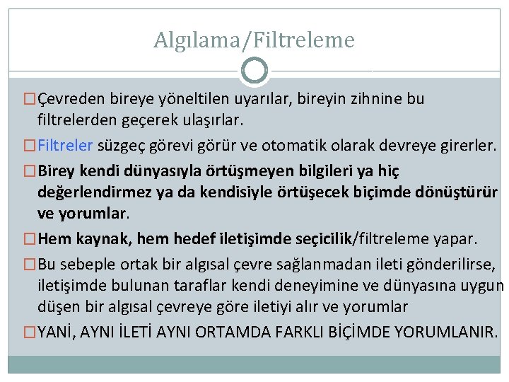 Algılama/Filtreleme �Çevreden bireye yöneltilen uyarılar, bireyin zihnine bu filtrelerden geçerek ulaşırlar. �Filtreler süzgeç görevi