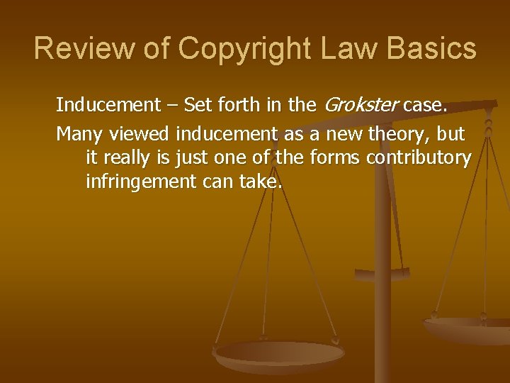 Review of Copyright Law Basics Inducement – Set forth in the Grokster case. Many