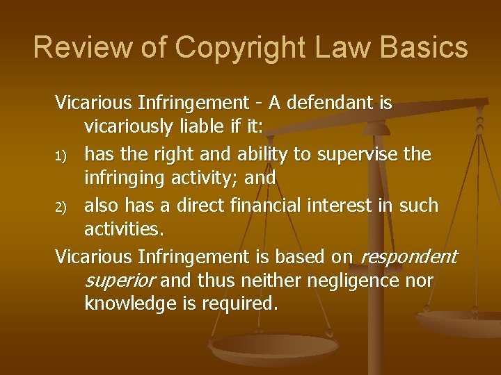 Review of Copyright Law Basics Vicarious Infringement - A defendant is vicariously liable if