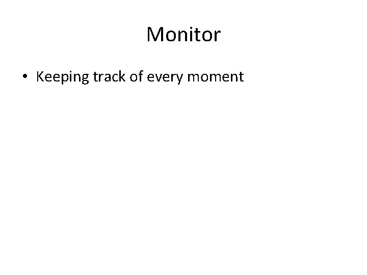 Monitor • Keeping track of every moment 