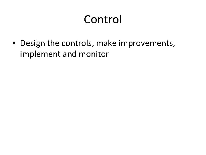 Control • Design the controls, make improvements, implement and monitor 