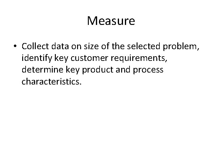 Measure • Collect data on size of the selected problem, identify key customer requirements,