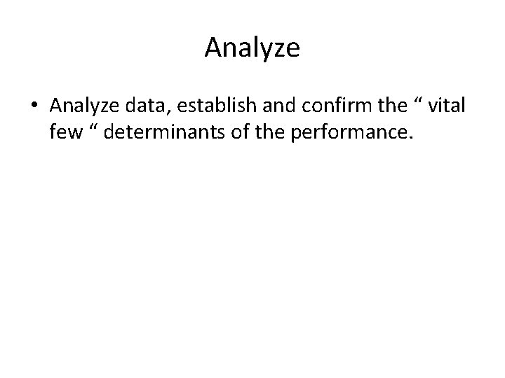 Analyze • Analyze data, establish and confirm the “ vital few “ determinants of