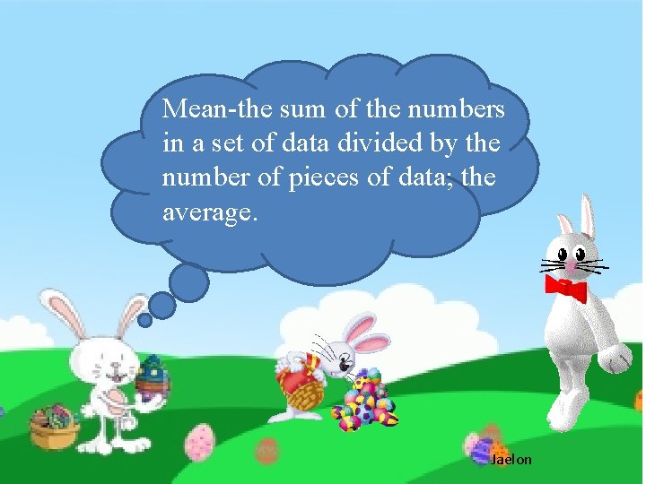 Mean-the sum of the numbers in a set of data divided by the number