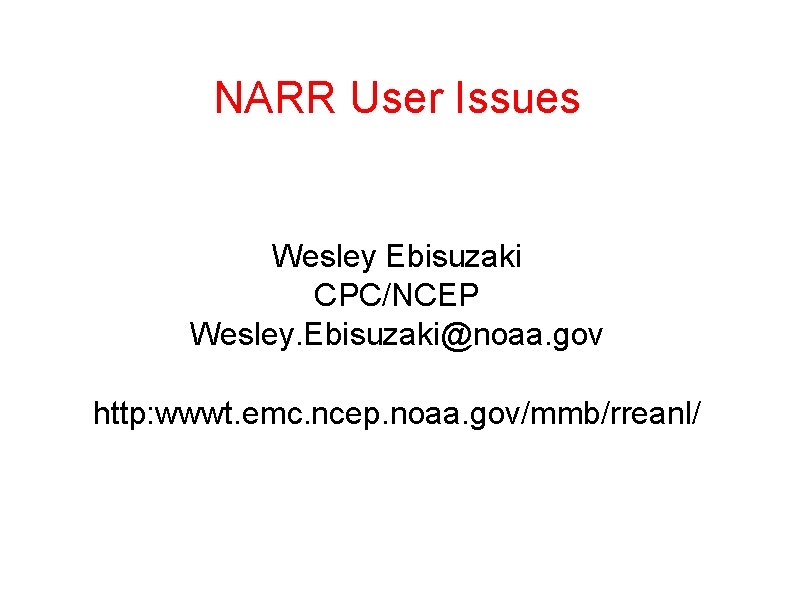 NARR User Issues Wesley Ebisuzaki CPC/NCEP Wesley. Ebisuzaki@noaa. gov http: wwwt. emc. ncep. noaa.